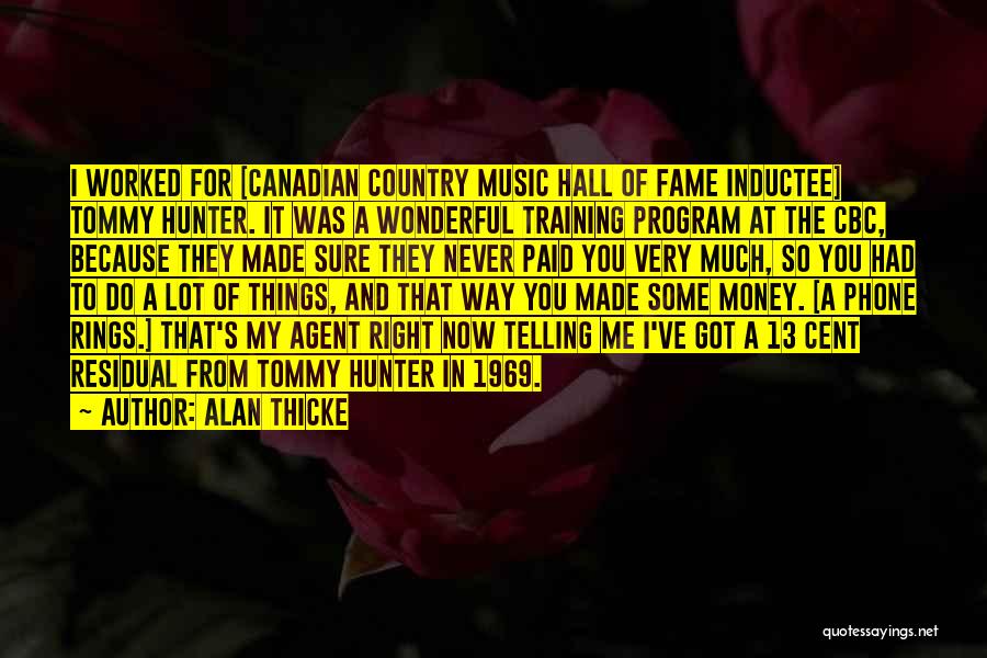 Alan Thicke Quotes: I Worked For [canadian Country Music Hall Of Fame Inductee] Tommy Hunter. It Was A Wonderful Training Program At The