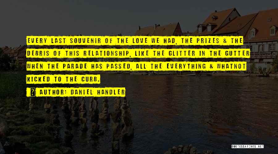 Daniel Handler Quotes: Every Last Souvenir Of The Love We Had, The Prizes & The Debris Of This Relationship, Like The Glitter In