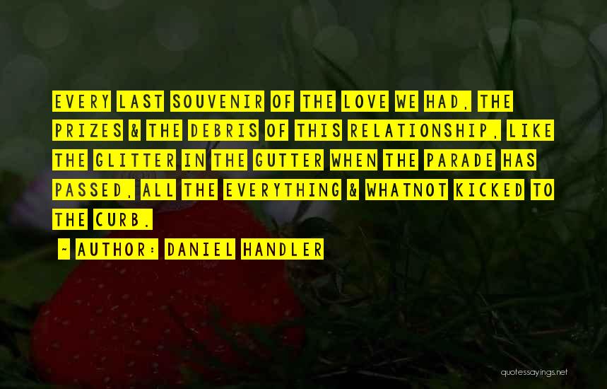 Daniel Handler Quotes: Every Last Souvenir Of The Love We Had, The Prizes & The Debris Of This Relationship, Like The Glitter In