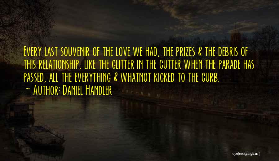 Daniel Handler Quotes: Every Last Souvenir Of The Love We Had, The Prizes & The Debris Of This Relationship, Like The Glitter In