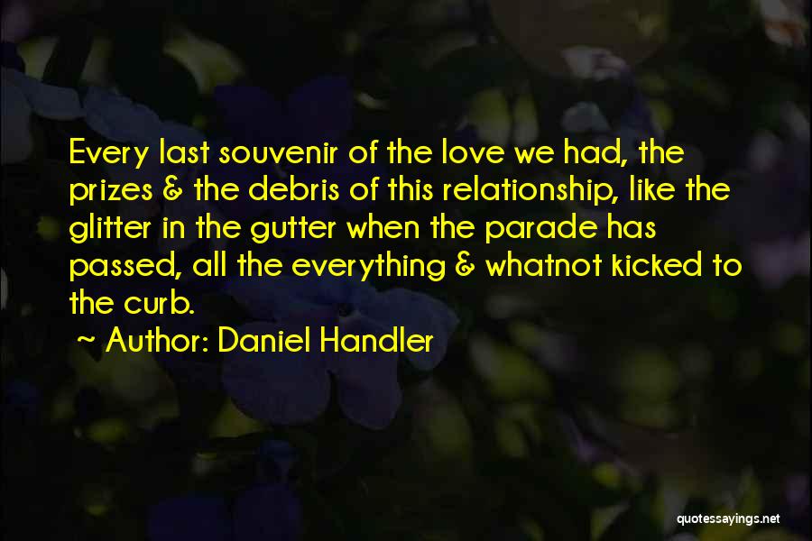 Daniel Handler Quotes: Every Last Souvenir Of The Love We Had, The Prizes & The Debris Of This Relationship, Like The Glitter In