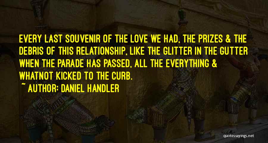 Daniel Handler Quotes: Every Last Souvenir Of The Love We Had, The Prizes & The Debris Of This Relationship, Like The Glitter In