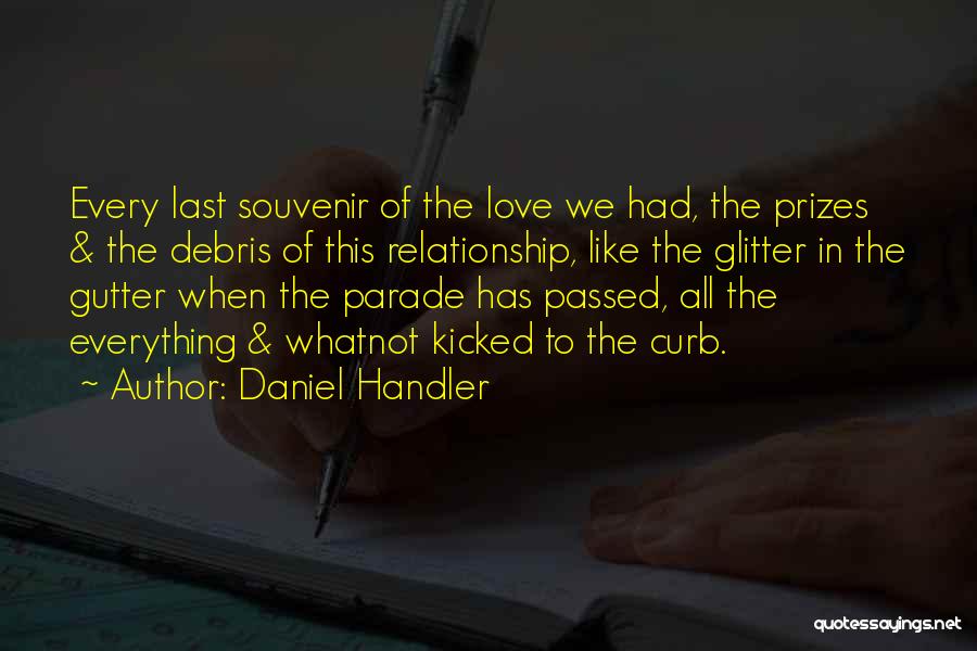 Daniel Handler Quotes: Every Last Souvenir Of The Love We Had, The Prizes & The Debris Of This Relationship, Like The Glitter In