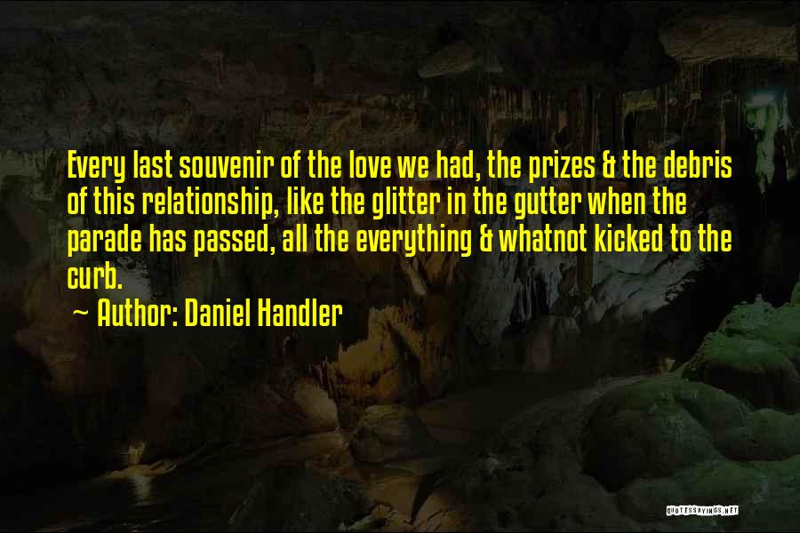 Daniel Handler Quotes: Every Last Souvenir Of The Love We Had, The Prizes & The Debris Of This Relationship, Like The Glitter In