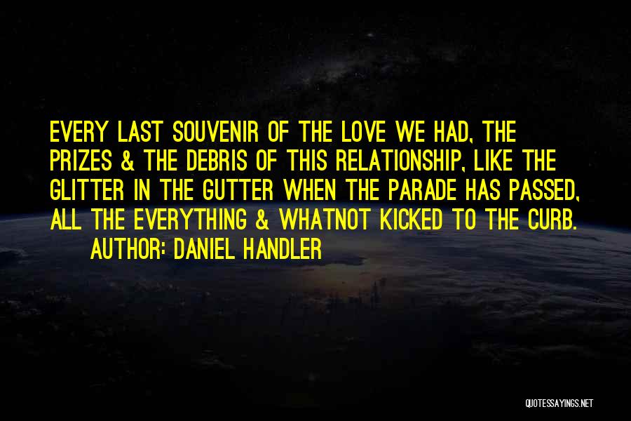 Daniel Handler Quotes: Every Last Souvenir Of The Love We Had, The Prizes & The Debris Of This Relationship, Like The Glitter In