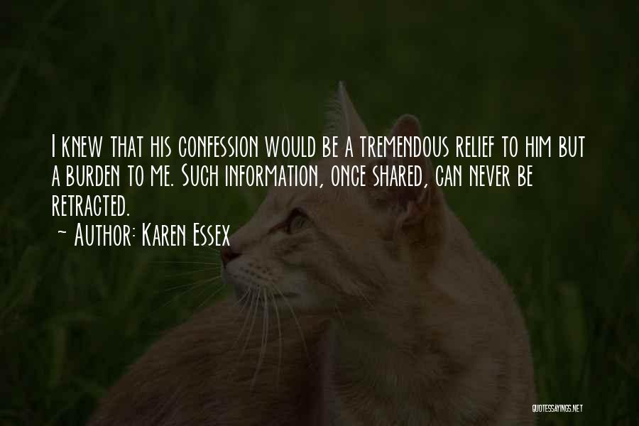 Karen Essex Quotes: I Knew That His Confession Would Be A Tremendous Relief To Him But A Burden To Me. Such Information, Once