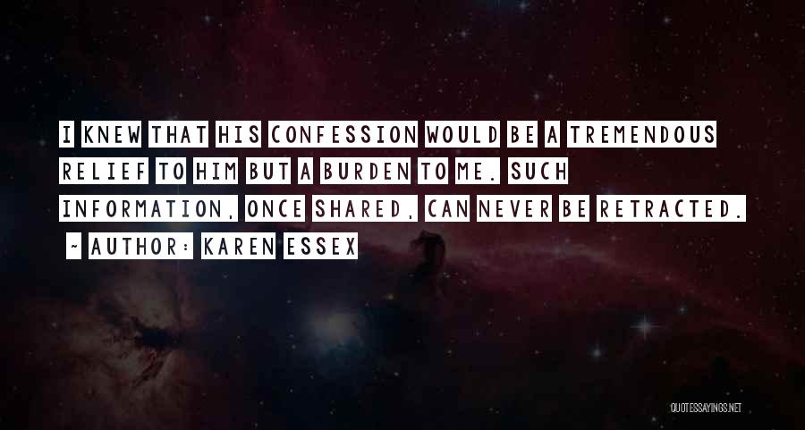 Karen Essex Quotes: I Knew That His Confession Would Be A Tremendous Relief To Him But A Burden To Me. Such Information, Once