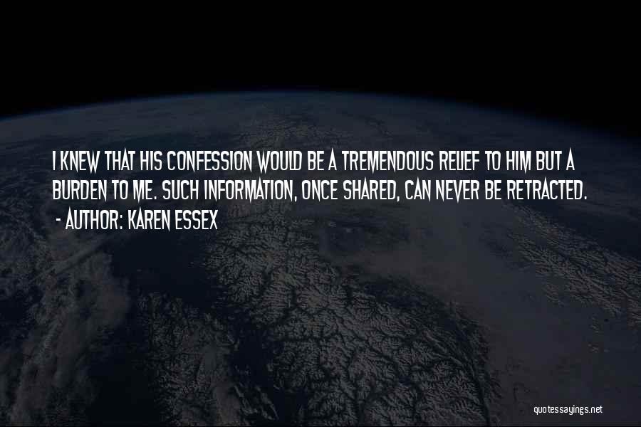 Karen Essex Quotes: I Knew That His Confession Would Be A Tremendous Relief To Him But A Burden To Me. Such Information, Once