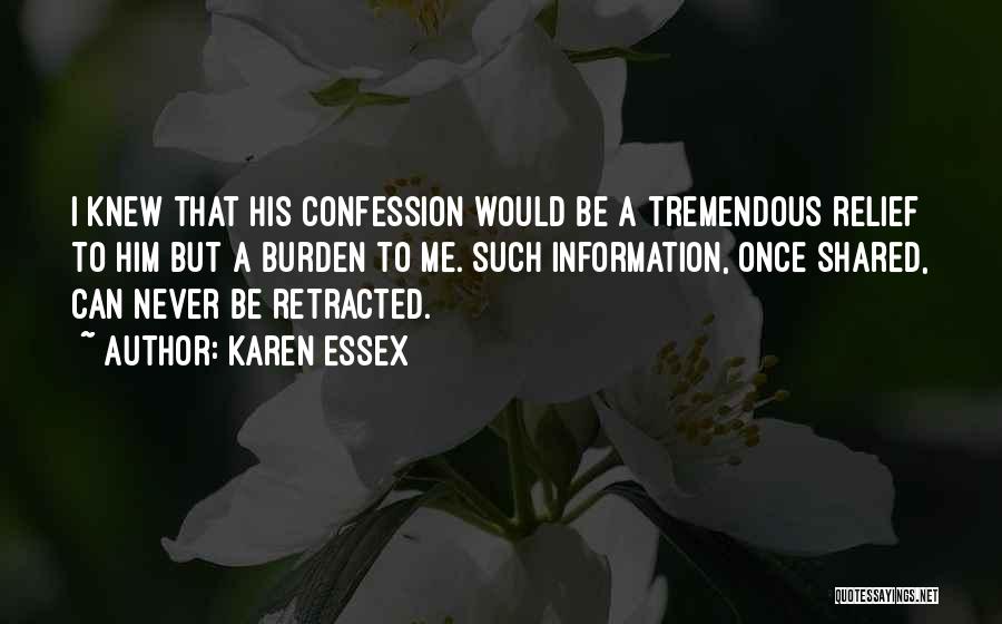 Karen Essex Quotes: I Knew That His Confession Would Be A Tremendous Relief To Him But A Burden To Me. Such Information, Once