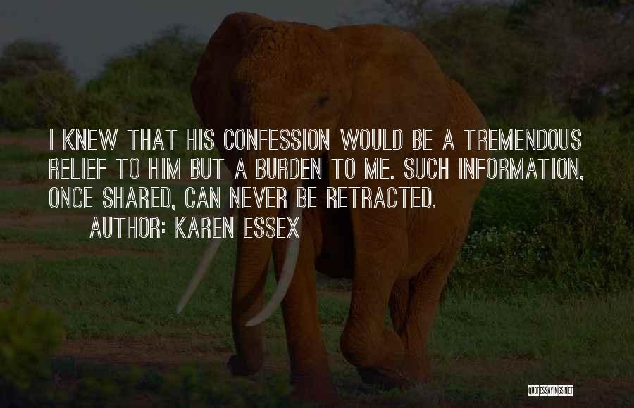 Karen Essex Quotes: I Knew That His Confession Would Be A Tremendous Relief To Him But A Burden To Me. Such Information, Once