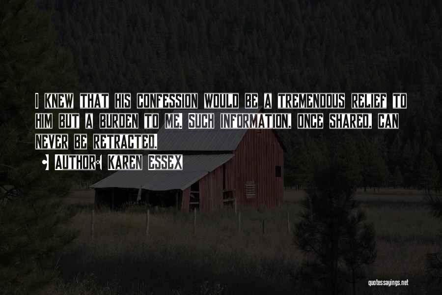 Karen Essex Quotes: I Knew That His Confession Would Be A Tremendous Relief To Him But A Burden To Me. Such Information, Once