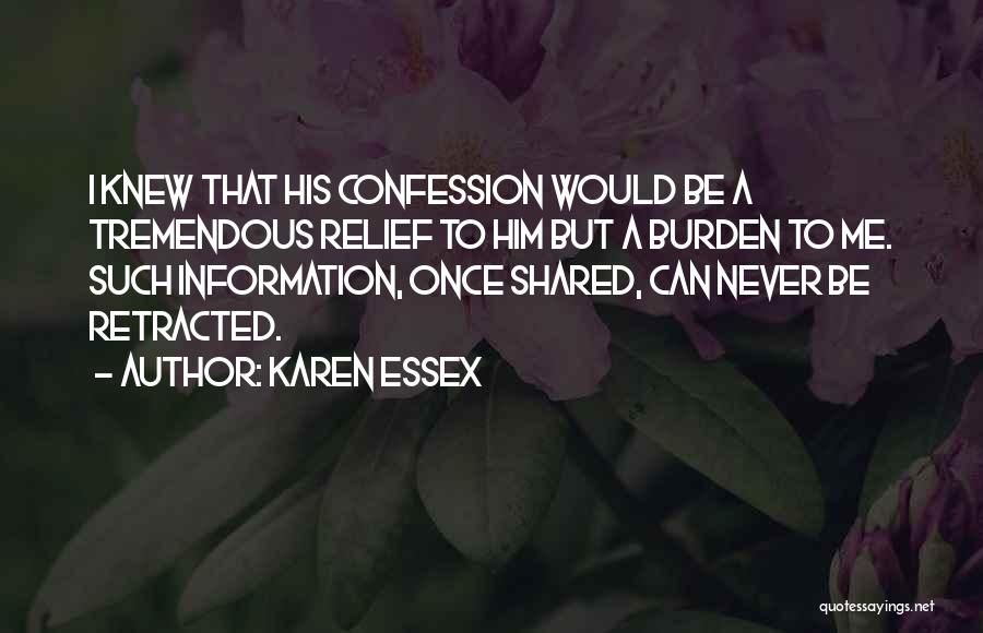 Karen Essex Quotes: I Knew That His Confession Would Be A Tremendous Relief To Him But A Burden To Me. Such Information, Once