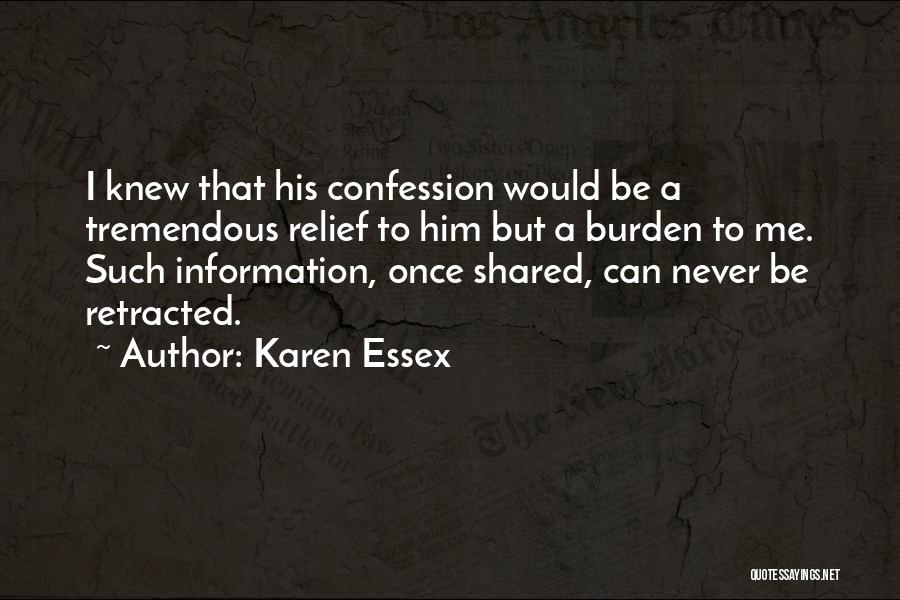 Karen Essex Quotes: I Knew That His Confession Would Be A Tremendous Relief To Him But A Burden To Me. Such Information, Once