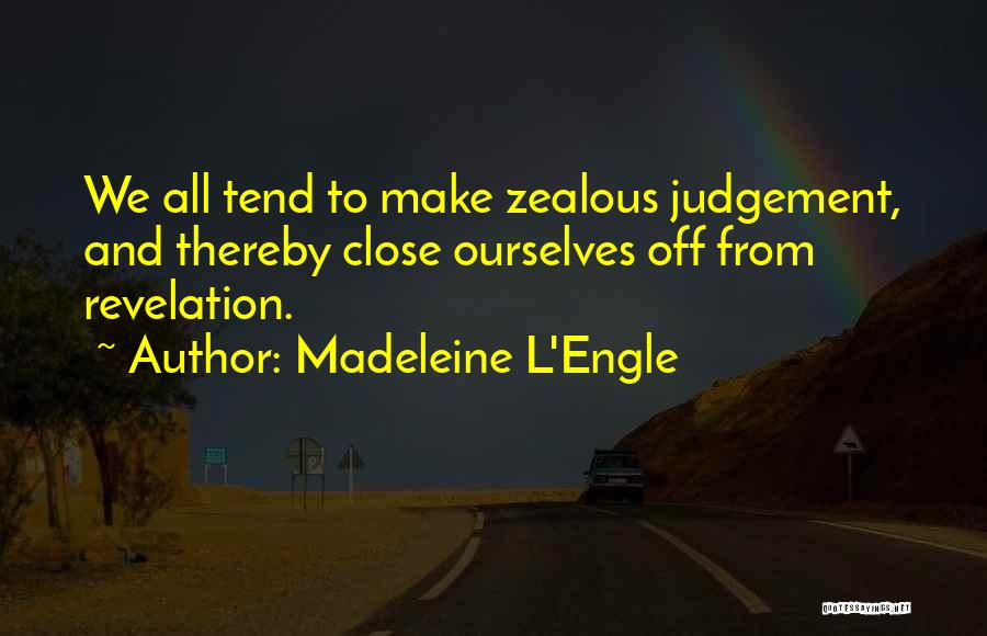Madeleine L'Engle Quotes: We All Tend To Make Zealous Judgement, And Thereby Close Ourselves Off From Revelation.