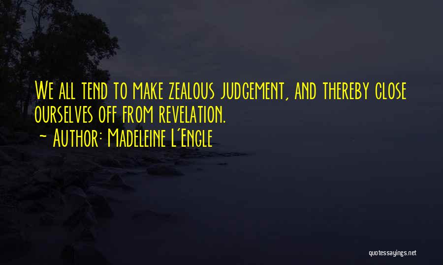 Madeleine L'Engle Quotes: We All Tend To Make Zealous Judgement, And Thereby Close Ourselves Off From Revelation.