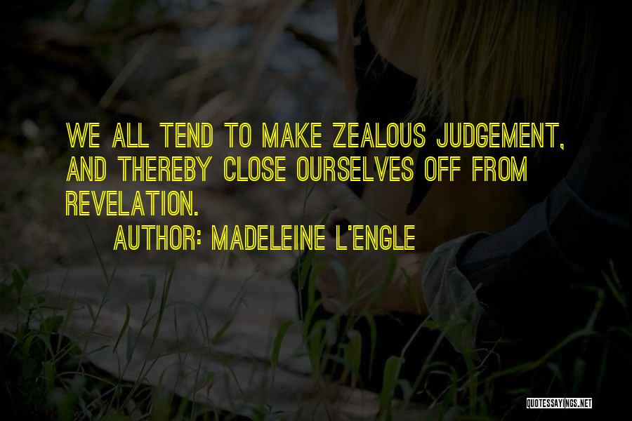 Madeleine L'Engle Quotes: We All Tend To Make Zealous Judgement, And Thereby Close Ourselves Off From Revelation.