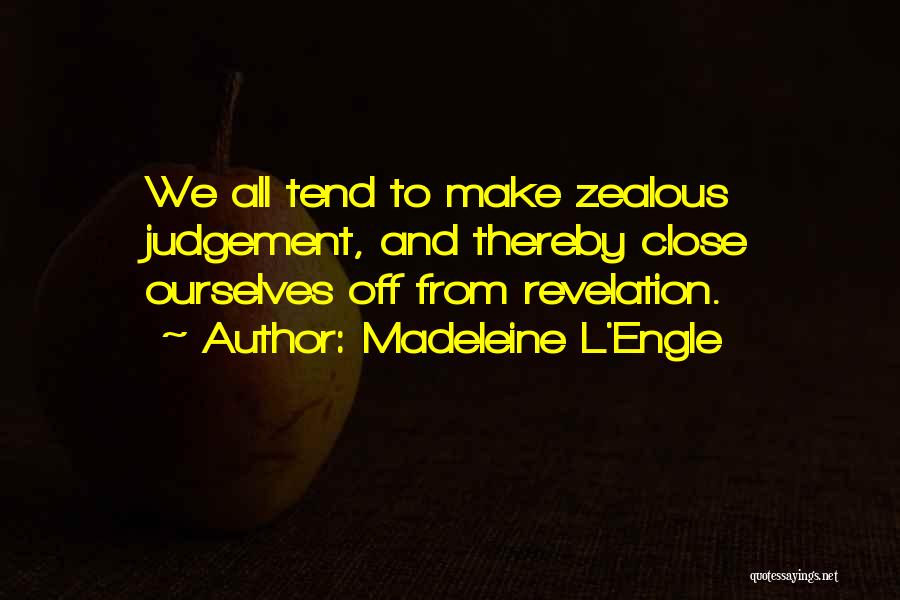 Madeleine L'Engle Quotes: We All Tend To Make Zealous Judgement, And Thereby Close Ourselves Off From Revelation.