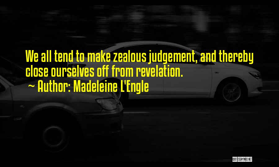 Madeleine L'Engle Quotes: We All Tend To Make Zealous Judgement, And Thereby Close Ourselves Off From Revelation.