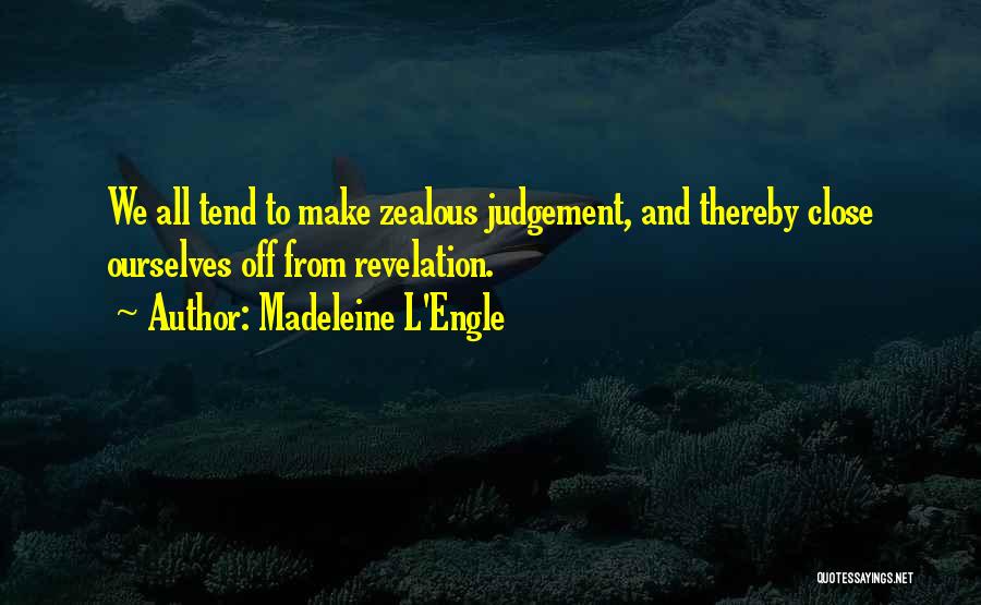 Madeleine L'Engle Quotes: We All Tend To Make Zealous Judgement, And Thereby Close Ourselves Off From Revelation.