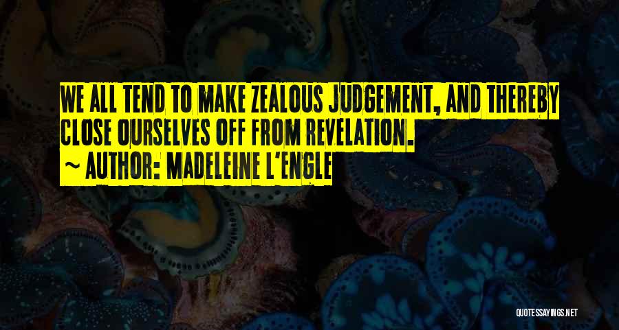 Madeleine L'Engle Quotes: We All Tend To Make Zealous Judgement, And Thereby Close Ourselves Off From Revelation.