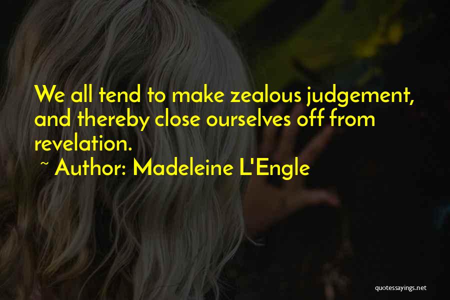 Madeleine L'Engle Quotes: We All Tend To Make Zealous Judgement, And Thereby Close Ourselves Off From Revelation.