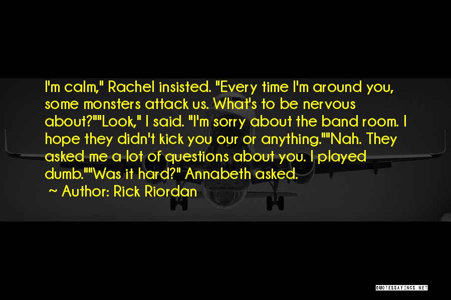 Rick Riordan Quotes: I'm Calm, Rachel Insisted. Every Time I'm Around You, Some Monsters Attack Us. What's To Be Nervous About?look, I Said.