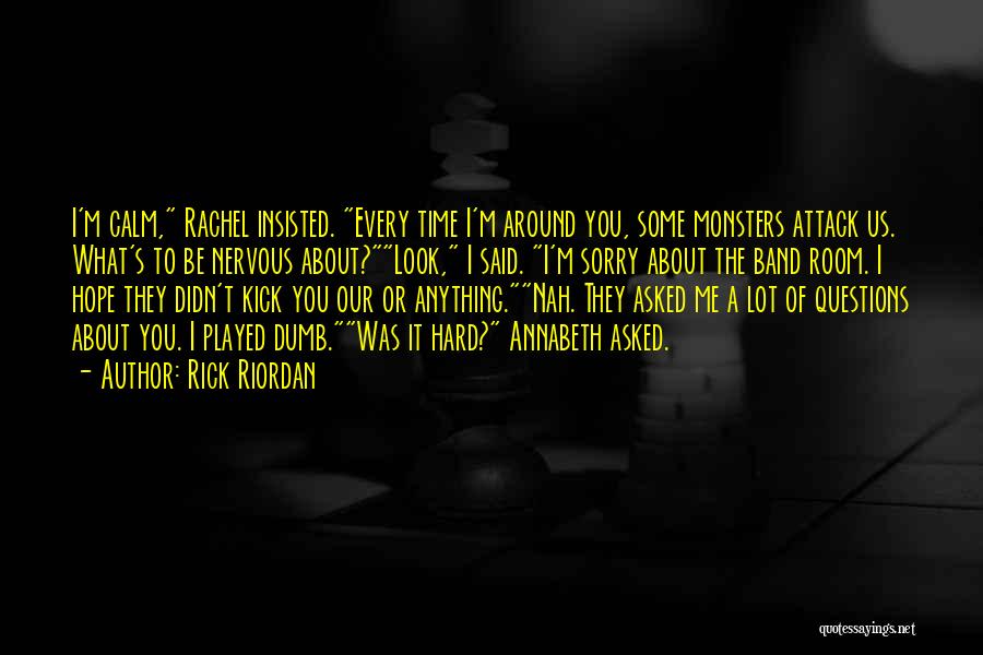 Rick Riordan Quotes: I'm Calm, Rachel Insisted. Every Time I'm Around You, Some Monsters Attack Us. What's To Be Nervous About?look, I Said.