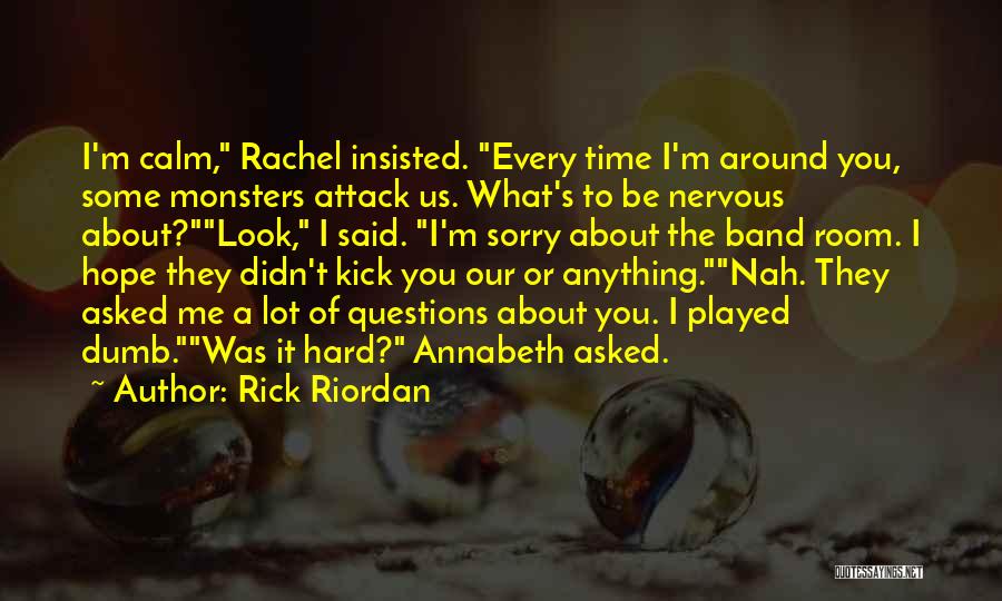 Rick Riordan Quotes: I'm Calm, Rachel Insisted. Every Time I'm Around You, Some Monsters Attack Us. What's To Be Nervous About?look, I Said.