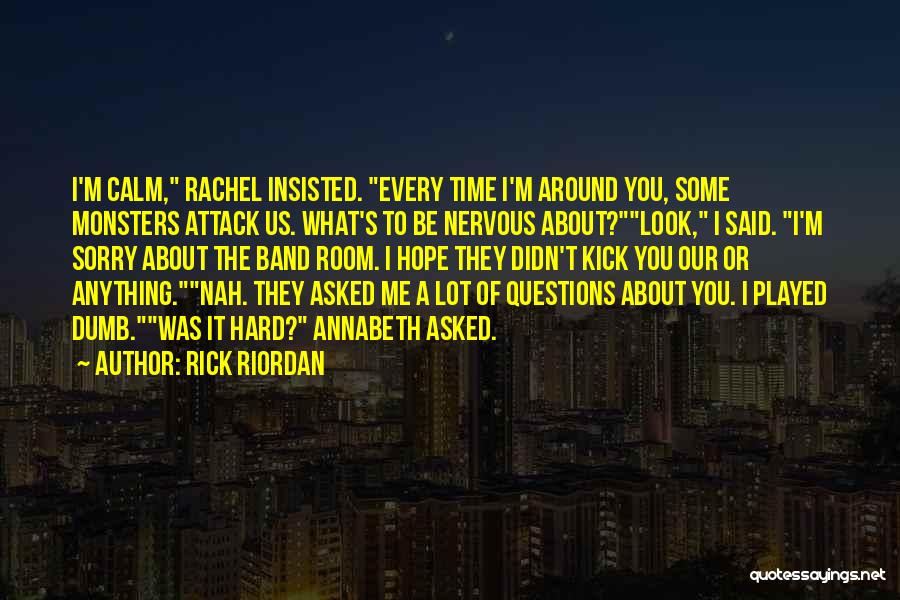 Rick Riordan Quotes: I'm Calm, Rachel Insisted. Every Time I'm Around You, Some Monsters Attack Us. What's To Be Nervous About?look, I Said.