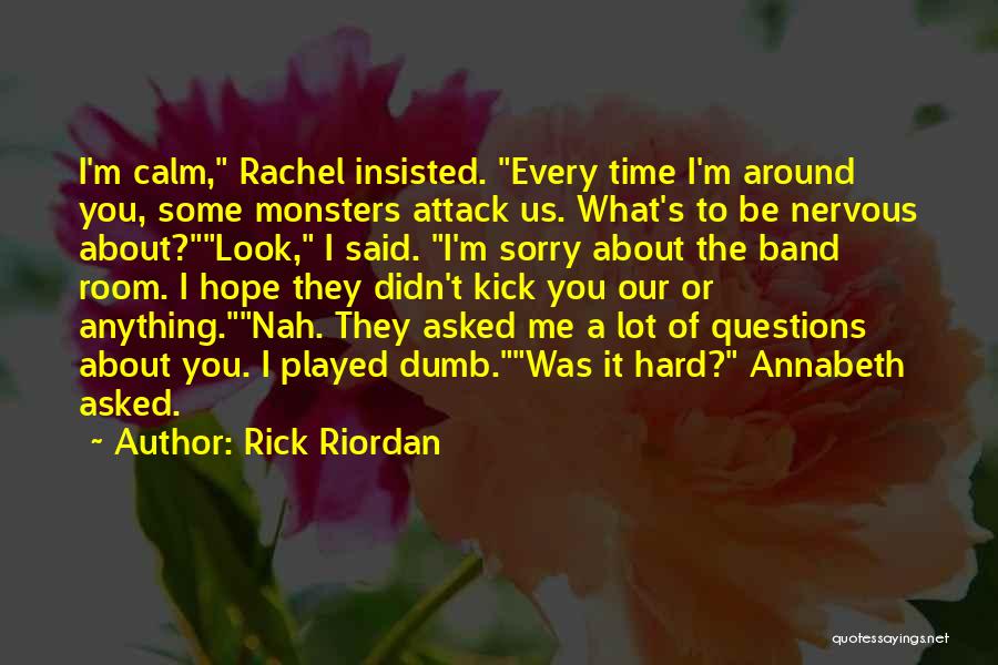 Rick Riordan Quotes: I'm Calm, Rachel Insisted. Every Time I'm Around You, Some Monsters Attack Us. What's To Be Nervous About?look, I Said.