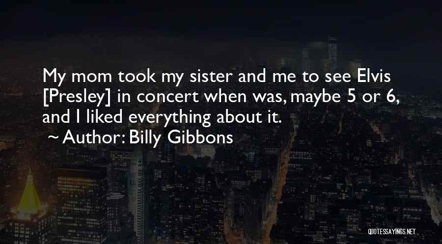 Billy Gibbons Quotes: My Mom Took My Sister And Me To See Elvis [presley] In Concert When Was, Maybe 5 Or 6, And