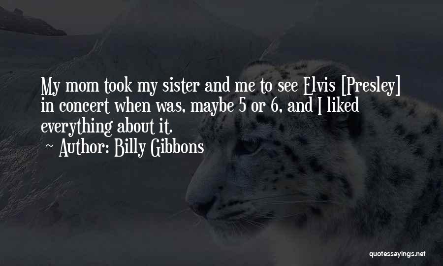 Billy Gibbons Quotes: My Mom Took My Sister And Me To See Elvis [presley] In Concert When Was, Maybe 5 Or 6, And