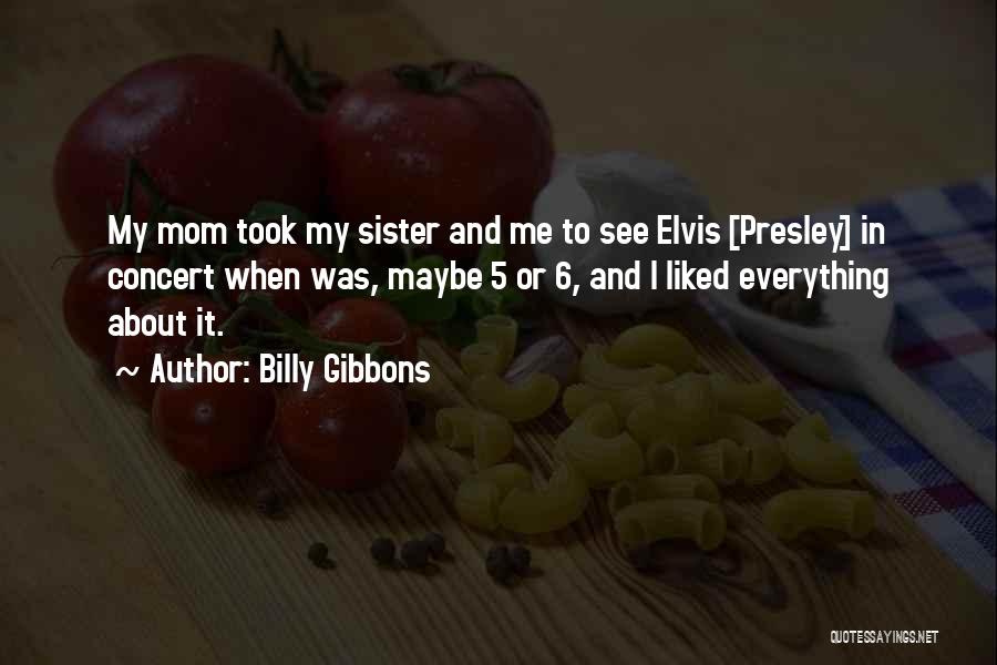 Billy Gibbons Quotes: My Mom Took My Sister And Me To See Elvis [presley] In Concert When Was, Maybe 5 Or 6, And