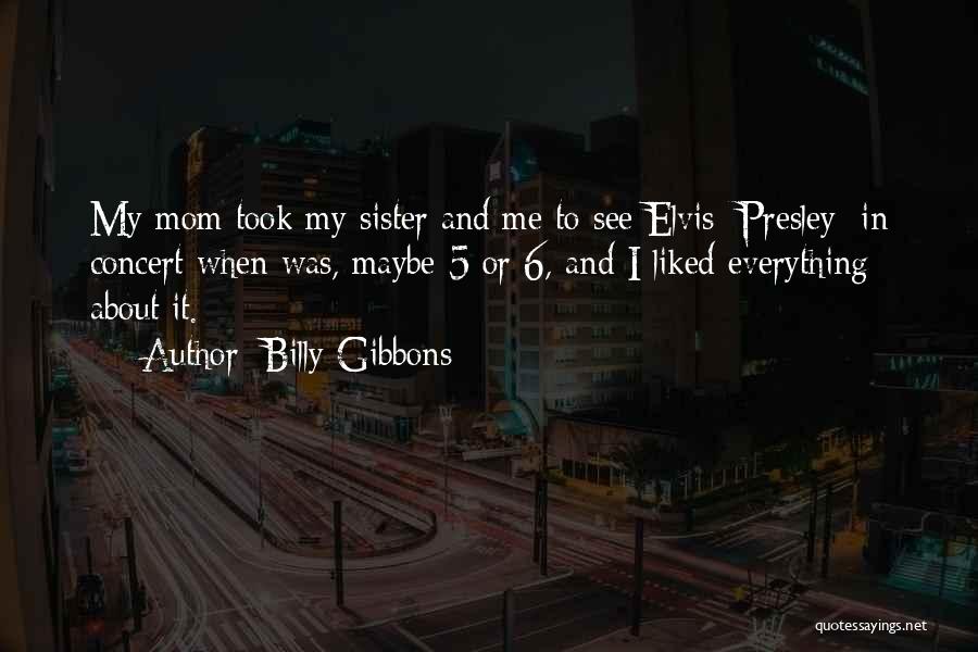 Billy Gibbons Quotes: My Mom Took My Sister And Me To See Elvis [presley] In Concert When Was, Maybe 5 Or 6, And