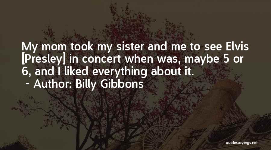 Billy Gibbons Quotes: My Mom Took My Sister And Me To See Elvis [presley] In Concert When Was, Maybe 5 Or 6, And