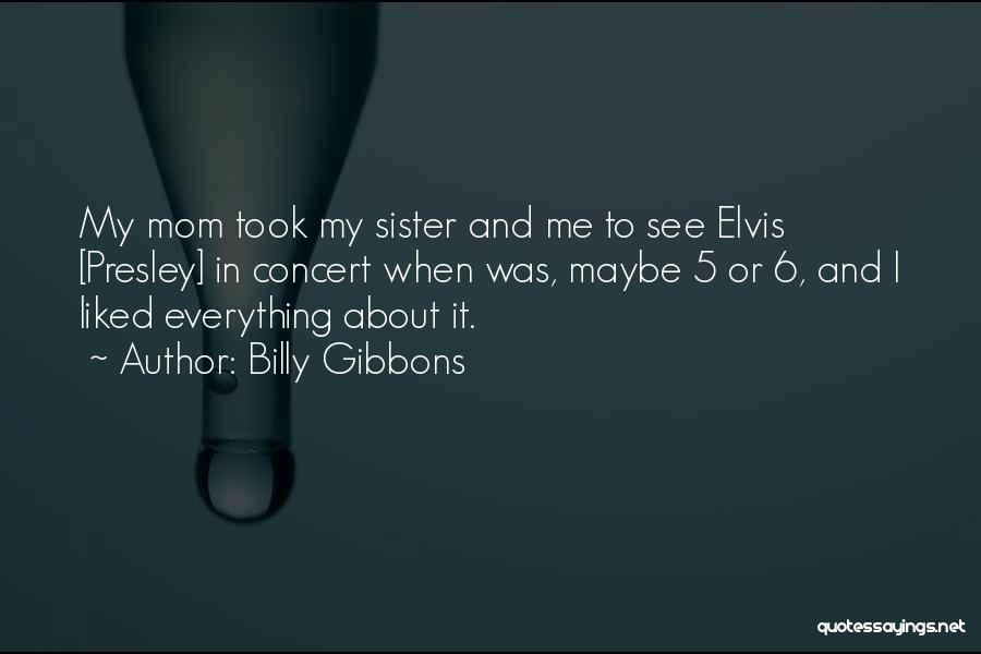 Billy Gibbons Quotes: My Mom Took My Sister And Me To See Elvis [presley] In Concert When Was, Maybe 5 Or 6, And