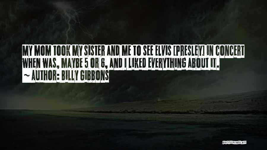 Billy Gibbons Quotes: My Mom Took My Sister And Me To See Elvis [presley] In Concert When Was, Maybe 5 Or 6, And