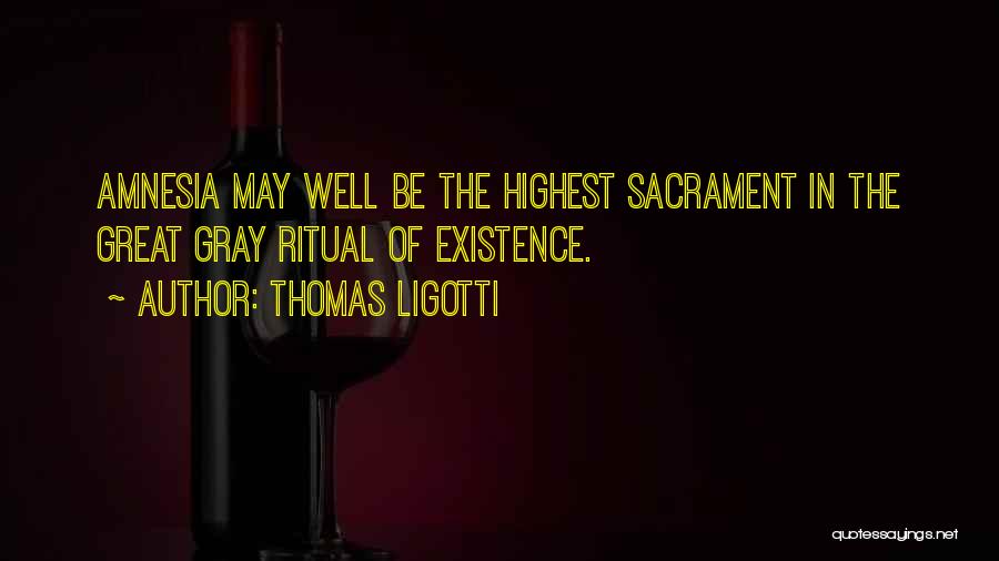 Thomas Ligotti Quotes: Amnesia May Well Be The Highest Sacrament In The Great Gray Ritual Of Existence.