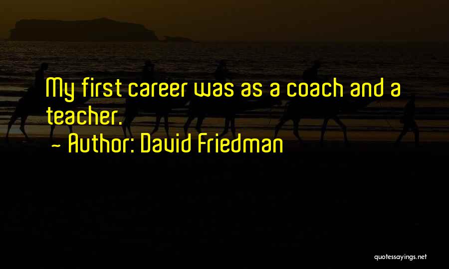 David Friedman Quotes: My First Career Was As A Coach And A Teacher.
