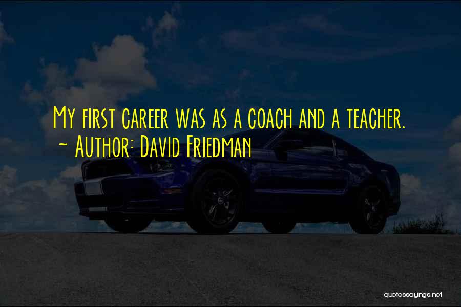 David Friedman Quotes: My First Career Was As A Coach And A Teacher.
