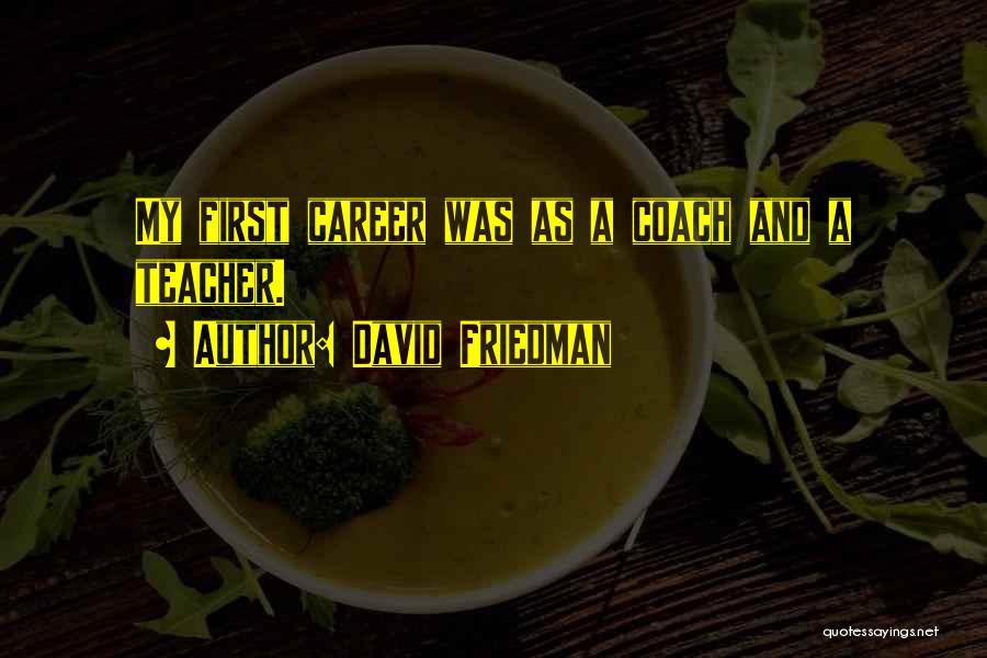 David Friedman Quotes: My First Career Was As A Coach And A Teacher.