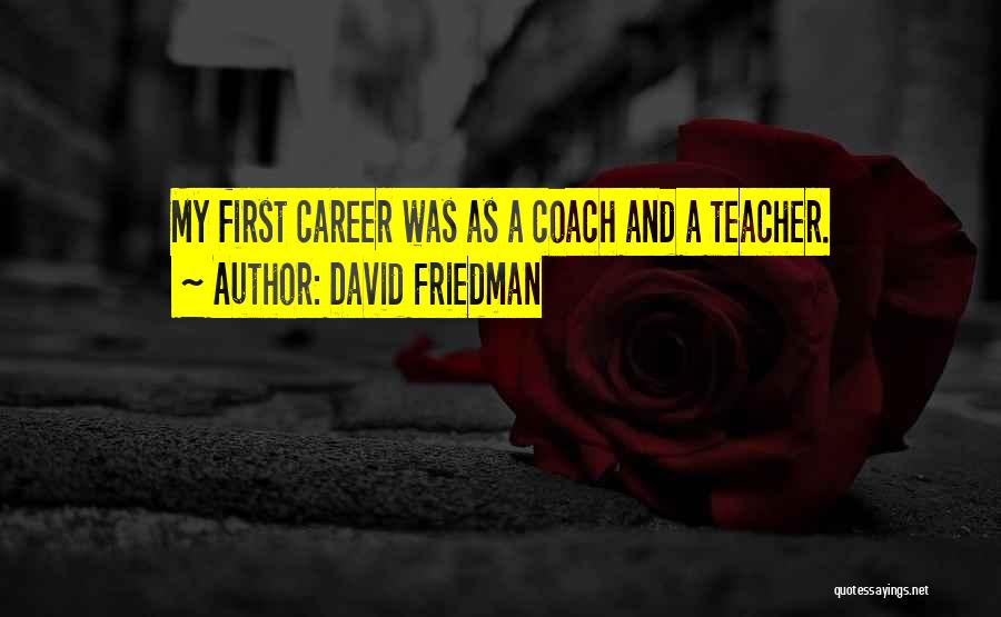 David Friedman Quotes: My First Career Was As A Coach And A Teacher.