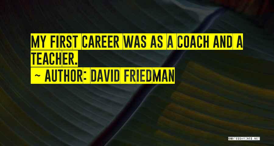 David Friedman Quotes: My First Career Was As A Coach And A Teacher.