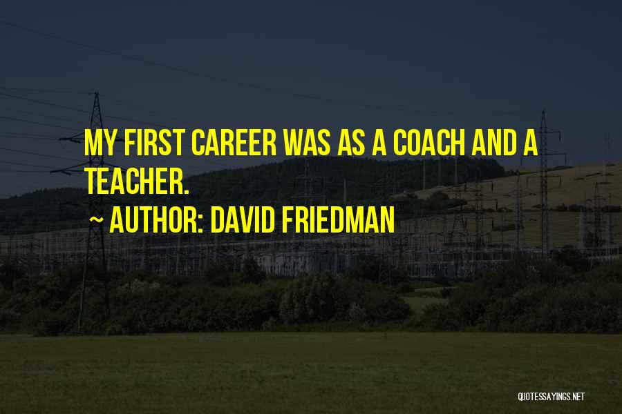 David Friedman Quotes: My First Career Was As A Coach And A Teacher.
