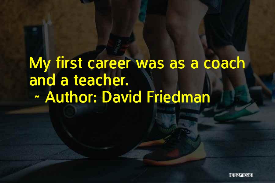David Friedman Quotes: My First Career Was As A Coach And A Teacher.