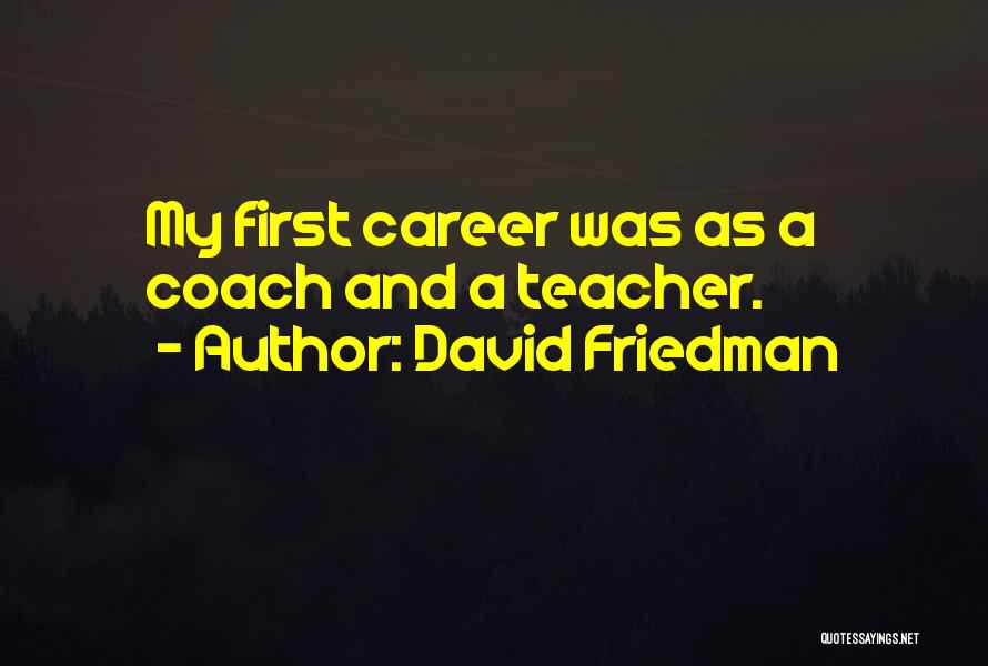 David Friedman Quotes: My First Career Was As A Coach And A Teacher.