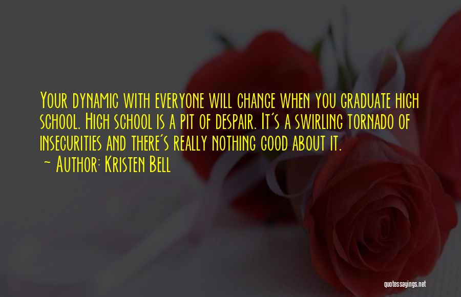 Kristen Bell Quotes: Your Dynamic With Everyone Will Change When You Graduate High School. High School Is A Pit Of Despair. It's A