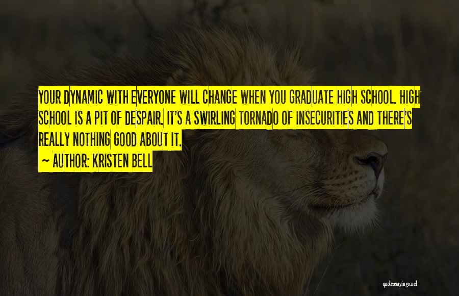 Kristen Bell Quotes: Your Dynamic With Everyone Will Change When You Graduate High School. High School Is A Pit Of Despair. It's A