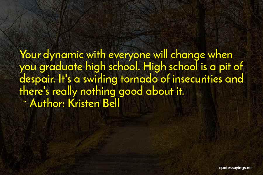 Kristen Bell Quotes: Your Dynamic With Everyone Will Change When You Graduate High School. High School Is A Pit Of Despair. It's A