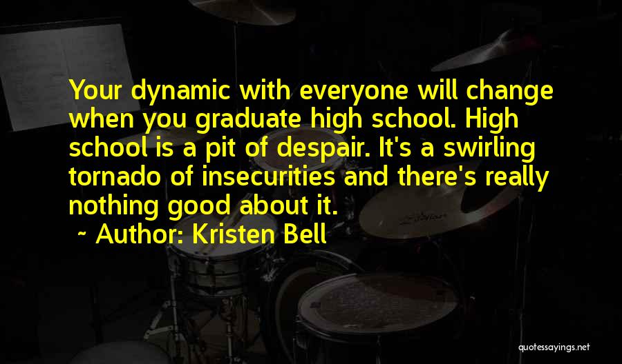 Kristen Bell Quotes: Your Dynamic With Everyone Will Change When You Graduate High School. High School Is A Pit Of Despair. It's A